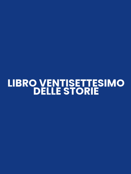 LIBRO VENTISETTESIMO DELLE STORIE