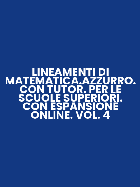 LINEAMENTI DI MATEMATICA.AZZURRO. CON TUTOR. PER LE SCUOLE SUPERIORI. CON ESPANSIONE ONLINE. VOL. 4