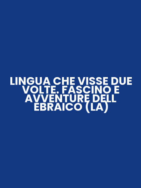 LINGUA CHE VISSE DUE VOLTE. FASCINO E AVVENTURE DELL EBRAICO (LA)