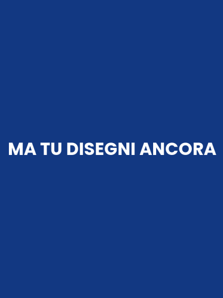 MA TU DISEGNI ANCORA