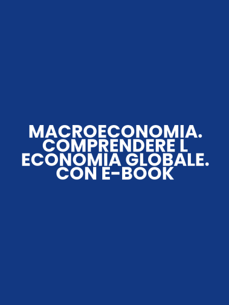 MACROECONOMIA. COMPRENDERE L ECONOMIA GLOBALE. CON E-BOOK