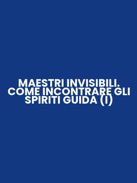 MAESTRI INVISIBILI. COME INCONTRARE GLI SPIRITI GUIDA (I)