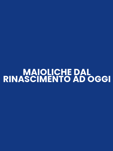 MAIOLICHE DAL RINASCIMENTO AD OGGI