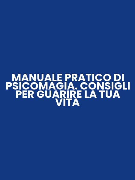 MANUALE PRATICO DI PSICOMAGIA. CONSIGLI PER GUARIRE LA TUA VITA
