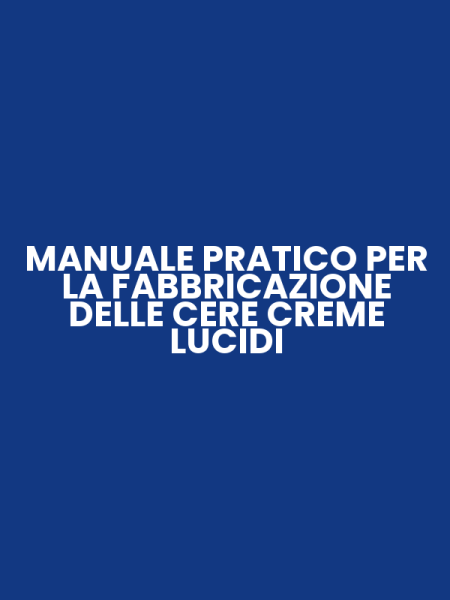 MANUALE PRATICO PER LA FABBRICAZIONE DELLE CERE CREME LUCIDI