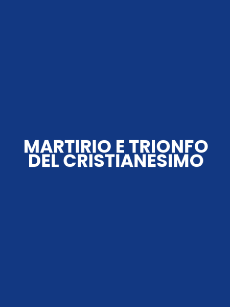 MARTIRIO E TRIONFO DEL CRISTIANESIMO