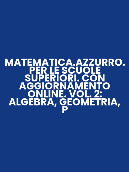 MATEMATICA.AZZURRO. PER LE SCUOLE SUPERIORI. CON AGGIORNAMENTO ONLINE. VOL. 2: ALGEBRA, GEOMETRIA, P
