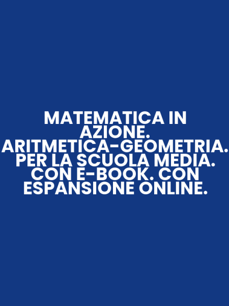 MATEMATICA IN AZIONE. ARITMETICA-GEOMETRIA. PER LA SCUOLA MEDIA. CON E-BOOK. CON ESPANSIONE ONLINE.