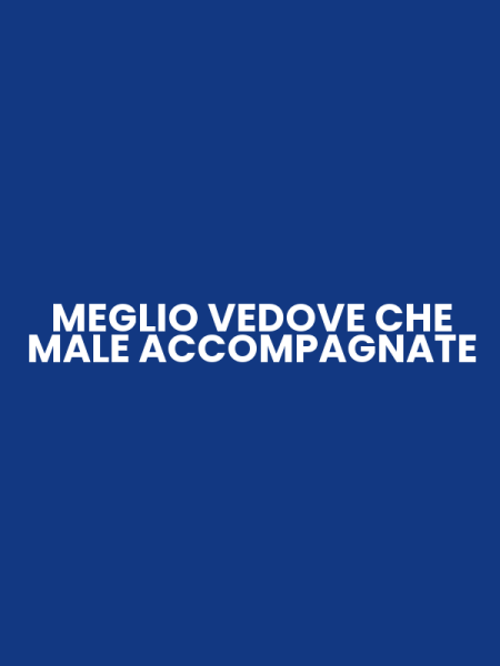 MEGLIO VEDOVE CHE MALE ACCOMPAGNATE
