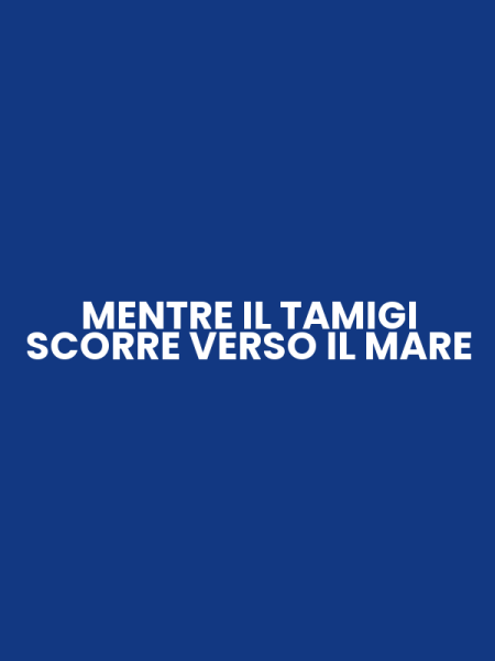 MENTRE IL TAMIGI SCORRE VERSO IL MARE