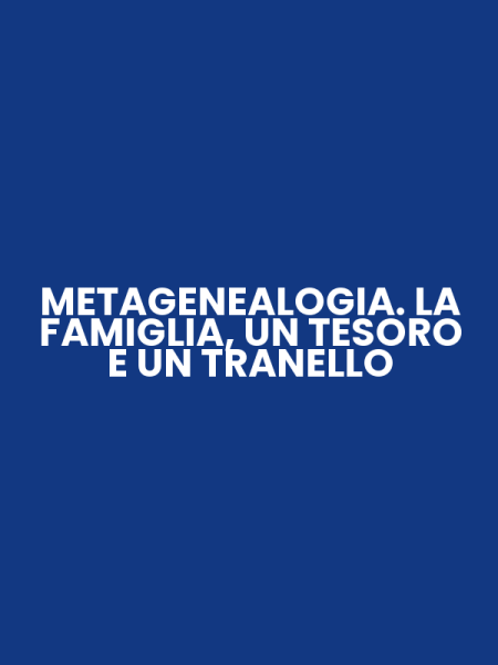 METAGENEALOGIA. LA FAMIGLIA, UN TESORO E UN TRANELLO