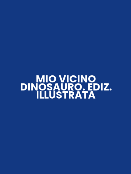 MIO VICINO DINOSAURO. EDIZ. ILLUSTRATA