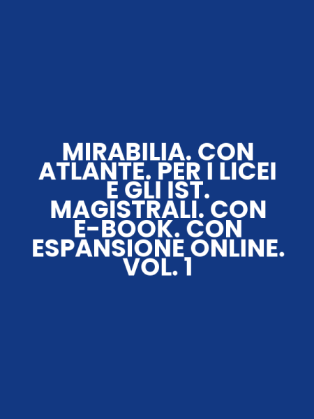 MIRABILIA. CON ATLANTE. PER I LICEI E GLI IST. MAGISTRALI. CON E-BOOK. CON ESPANSIONE ONLINE. VOL. 1