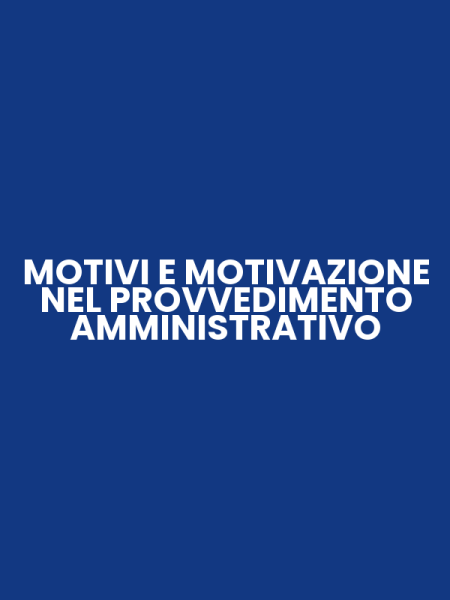 MOTIVI E MOTIVAZIONE NEL PROVVEDIMENTO AMMINISTRATIVO