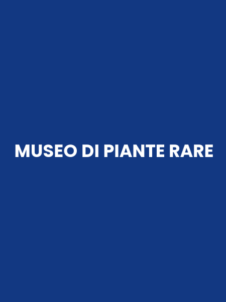 MUSEO DI PIANTE RARE