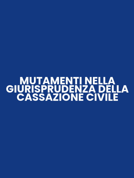 MUTAMENTI NELLA GIURISPRUDENZA DELLA CASSAZIONE CIVILE