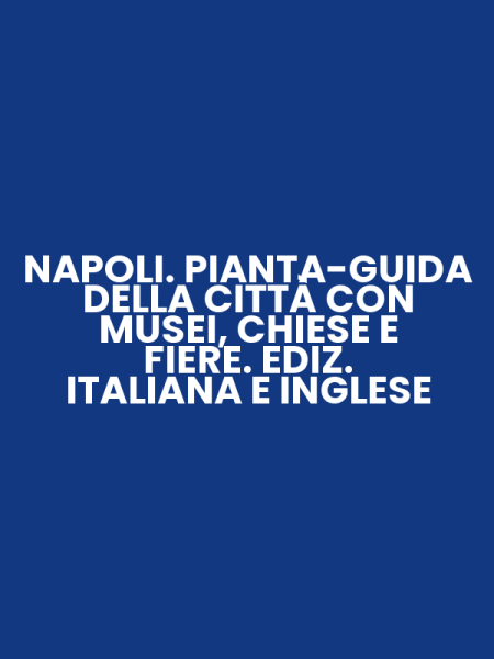 NAPOLI. PIANTA-GUIDA DELLA CITTÀ CON MUSEI, CHIESE E FIERE. EDIZ. ITALIANA E INGLESE