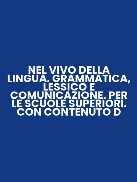 NEL VIVO DELLA LINGUA. GRAMMATICA, LESSICO E COMUNICAZIONE. PER LE SCUOLE SUPERIORI. CON CONTENUTO D