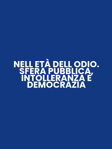 NELL ETÀ DELL ODIO. SFERA PUBBLICA, INTOLLERANZA E DEMOCRAZIA