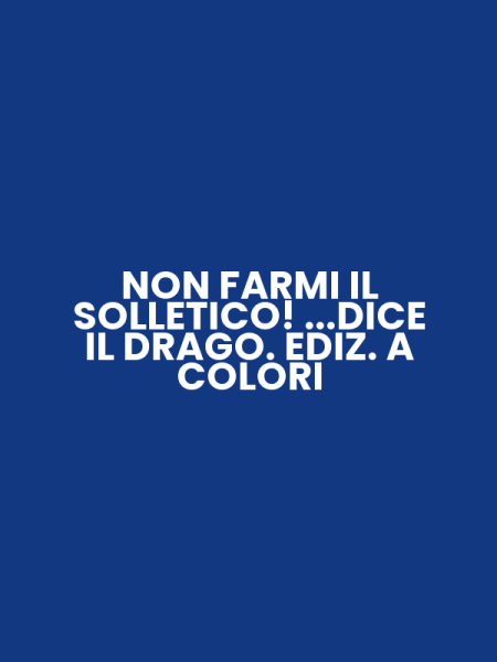NON FARMI IL SOLLETICO! ...DICE IL DRAGO. EDIZ. A COLORI