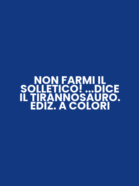 NON FARMI IL SOLLETICO! ...DICE IL TIRANNOSAURO. EDIZ. A COLORI
