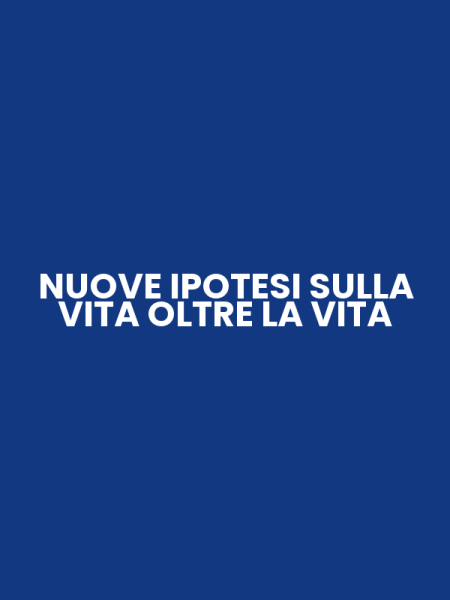 NUOVE IPOTESI SULLA VITA OLTRE LA VITA
