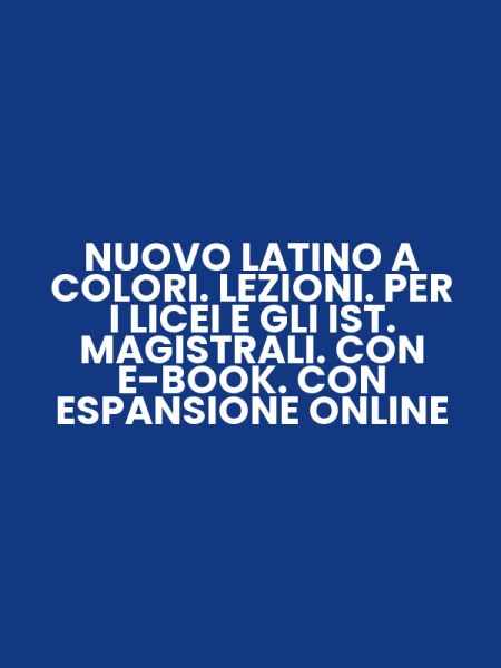 NUOVO LATINO A COLORI. LEZIONI. PER I LICEI E GLI IST. MAGISTRALI. CON E-BOOK. CON ESPANSIONE ONLINE