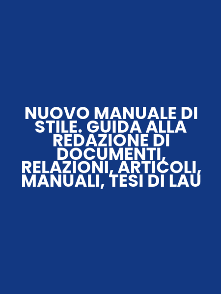 NUOVO MANUALE DI STILE. GUIDA ALLA REDAZIONE DI DOCUMENTI, RELAZIONI, ARTICOLI, MANUALI, TESI DI LAU
