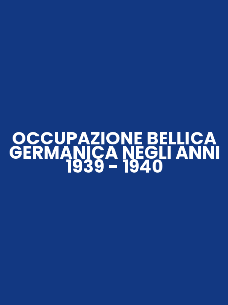 OCCUPAZIONE BELLICA GERMANICA NEGLI ANNI 1939 - 1940