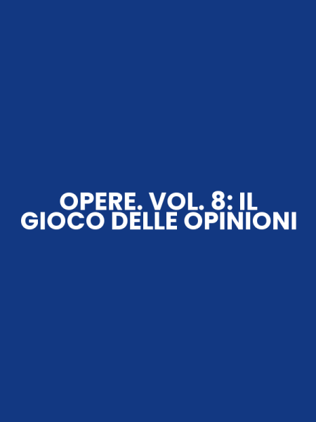 OPERE. VOL. 8: IL GIOCO DELLE OPINIONI
