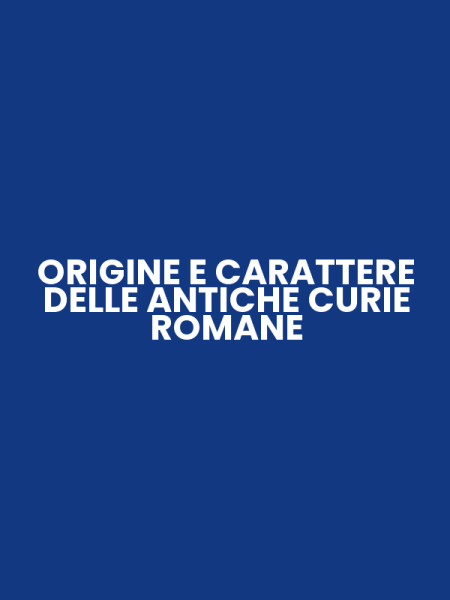 ORIGINE E CARATTERE DELLE ANTICHE CURIE ROMANE