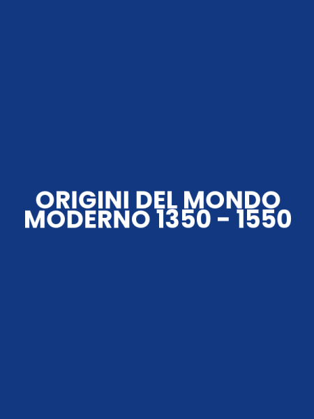 ORIGINI DEL MONDO MODERNO 1350 - 1550