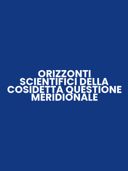 ORIZZONTI SCIENTIFICI DELLA COSIDETTA QUESTIONE MERIDIONALE