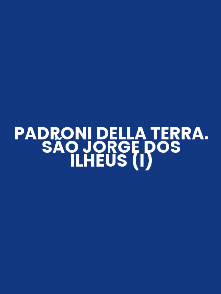PADRONI DELLA TERRA. SÃO JORGE DOS ILHÉUS (I)