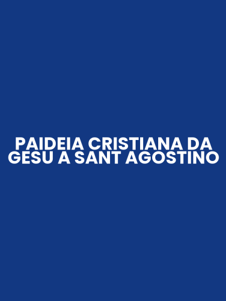 PAIDEIA CRISTIANA DA GESU A SANT AGOSTINO