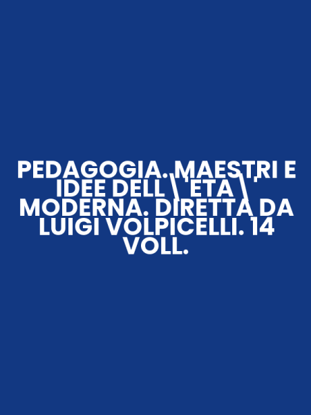 PEDAGOGIA. MAESTRI E IDEE DELL'ETA' MODERNA. DIRETTA DA LUIGI VOLPICELLI. 14 VOLL.