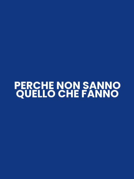 PERCHE NON SANNO QUELLO CHE FANNO