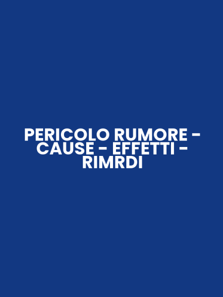 PERICOLO RUMORE - CAUSE - EFFETTI - RIMRDI