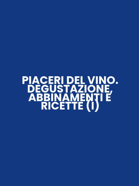PIACERI DEL VINO. DEGUSTAZIONE, ABBINAMENTI E RICETTE (I)