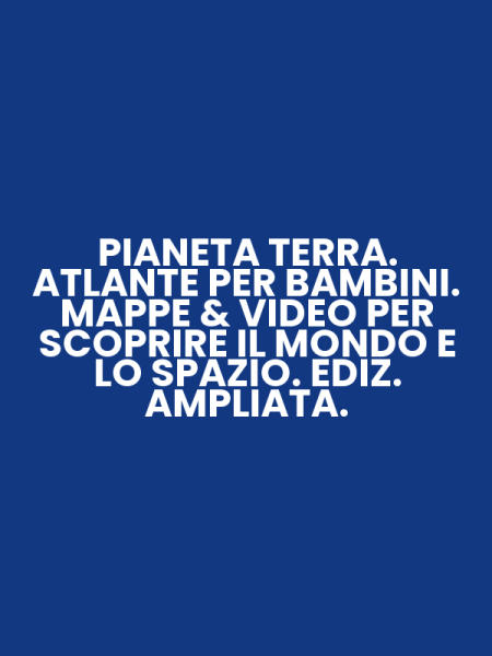 PIANETA TERRA. ATLANTE PER BAMBINI. MAPPE & VIDEO PER SCOPRIRE IL MONDO E LO SPAZIO. EDIZ. AMPLIATA.