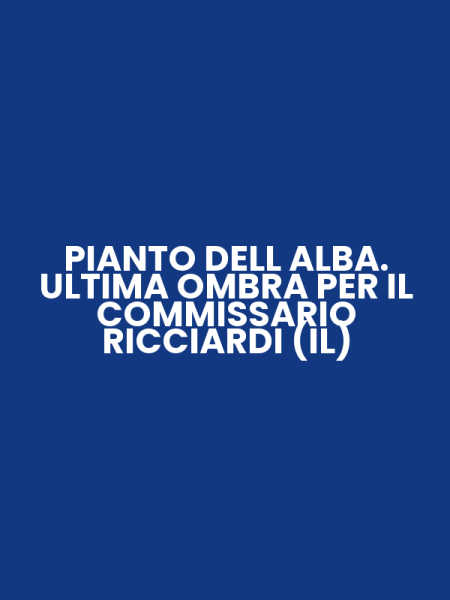 PIANTO DELL ALBA. ULTIMA OMBRA PER IL COMMISSARIO RICCIARDI (IL)