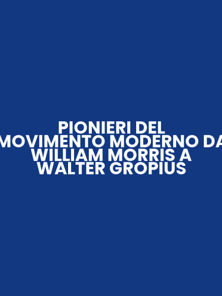 PIONIERI DEL MOVIMENTO MODERNO DA WILLIAM MORRIS A WALTER GROPIUS