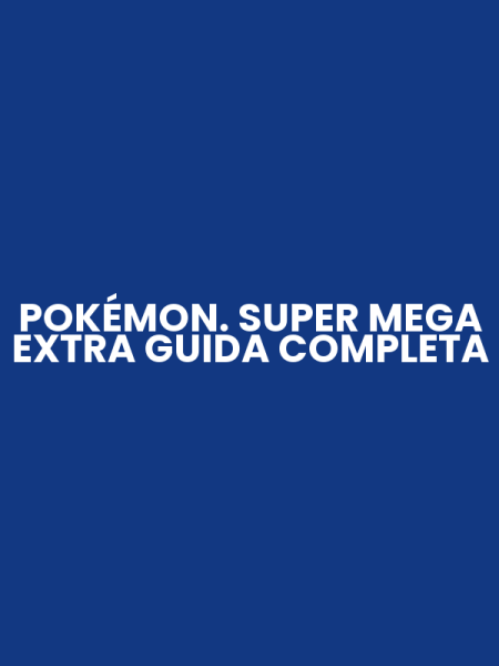 POKÉMON. SUPER MEGA EXTRA GUIDA COMPLETA