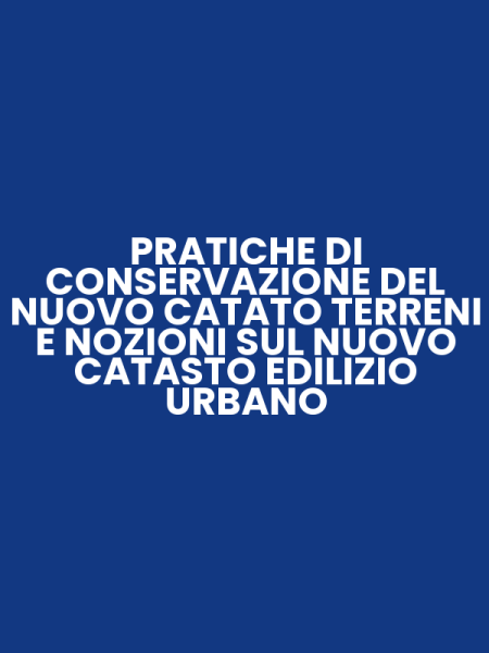 PRATICHE DI CONSERVAZIONE DEL NUOVO CATATO TERRENI E NOZIONI SUL NUOVO CATASTO EDILIZIO URBANO