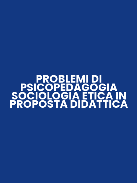 PROBLEMI DI PSICOPEDAGOGIA SOCIOLOGIA ETICA IN PROPOSTA DIDATTICA