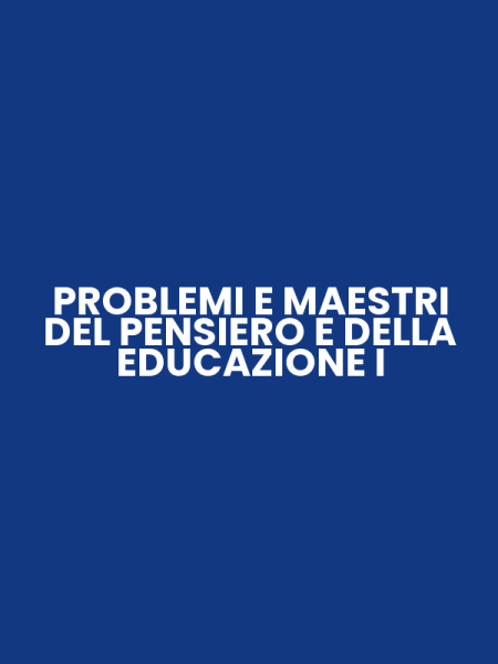 PROBLEMI E MAESTRI DEL PENSIERO E DELLA EDUCAZIONE I
