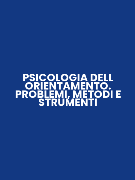 PSICOLOGIA DELL ORIENTAMENTO. PROBLEMI, METODI E STRUMENTI