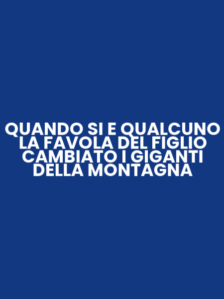 QUANDO SI E QUALCUNO LA FAVOLA DEL FIGLIO CAMBIATO I GIGANTI DELLA MONTAGNA