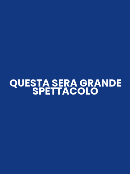 QUESTA SERA GRANDE SPETTACOLO