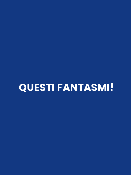 QUESTI FANTASMI!